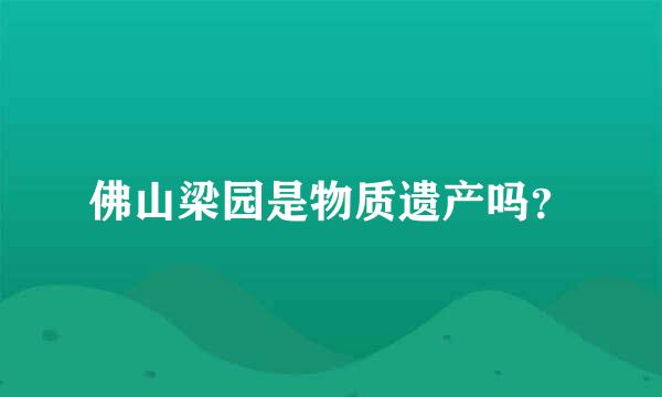 佛山梁园是物质遗产吗？