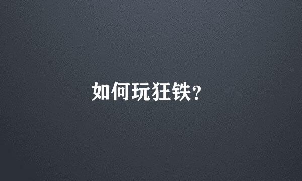 如何玩狂铁？