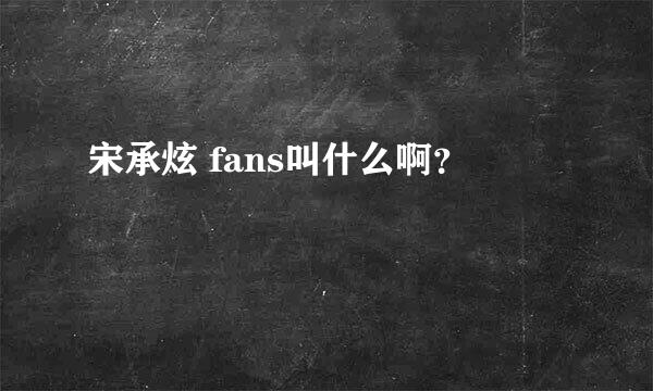 宋承炫 fans叫什么啊？