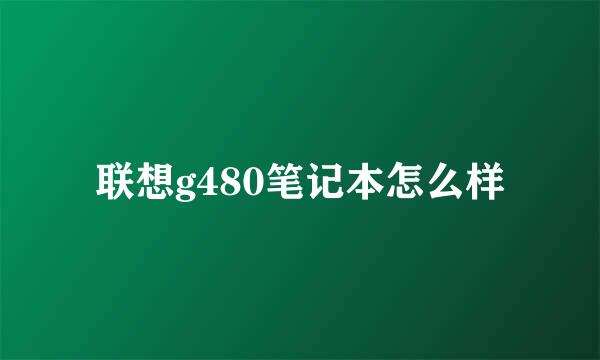 联想g480笔记本怎么样