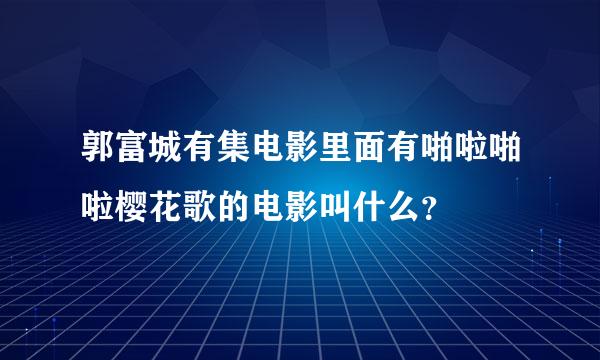 郭富城有集电影里面有啪啦啪啦樱花歌的电影叫什么？