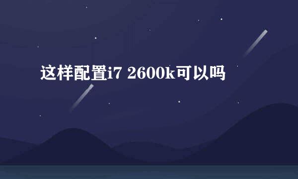 这样配置i7 2600k可以吗