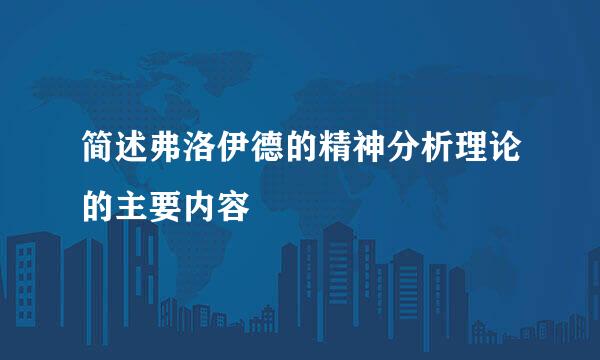 简述弗洛伊德的精神分析理论的主要内容