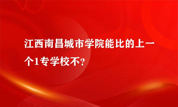 江西南昌城市学院能比的上一个1专学校不？