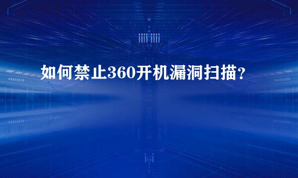 如何禁止360开机漏洞扫描？