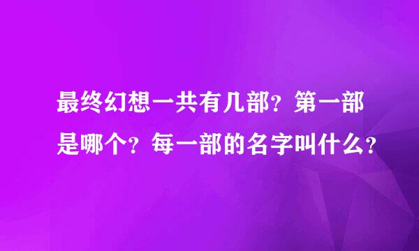 最终幻想一共有几部？第一部是哪个？每一部的名字叫什么？