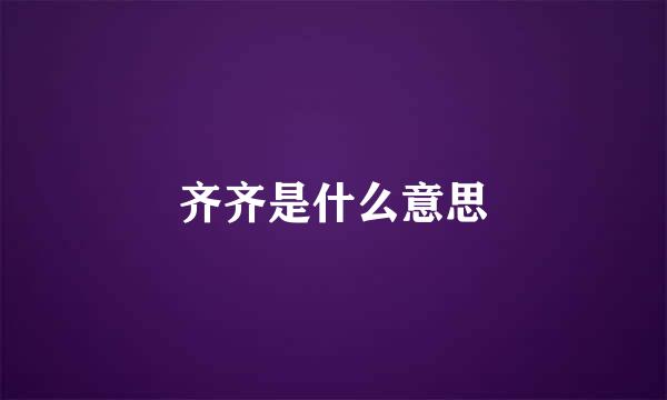 齐齐是什么意思