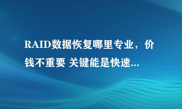 RAID数据恢复哪里专业，价钱不重要 关键能是快速安全恢复所有数据。