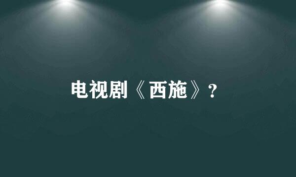 电视剧《西施》？