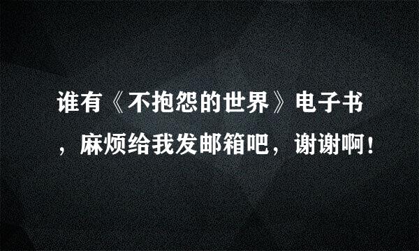 谁有《不抱怨的世界》电子书，麻烦给我发邮箱吧，谢谢啊！