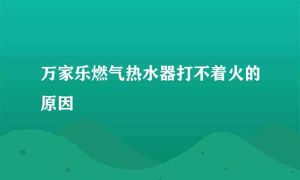 万家乐燃气热水器打不着火的原因