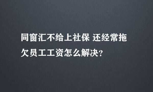 同窗汇不给上社保 还经常拖欠员工工资怎么解决？