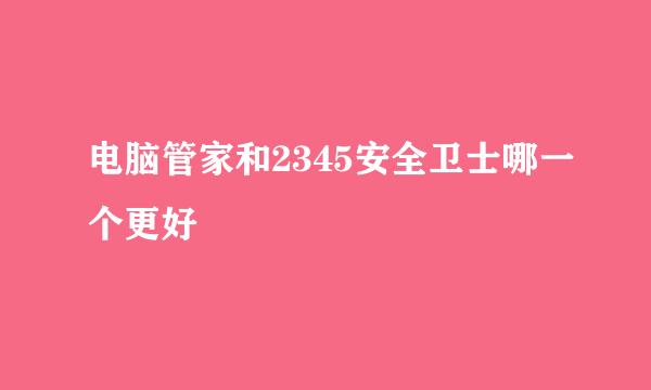 电脑管家和2345安全卫士哪一个更好