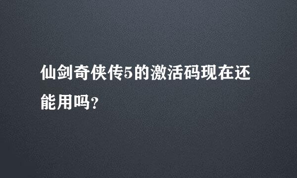 仙剑奇侠传5的激活码现在还能用吗？