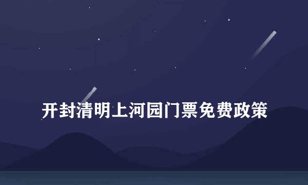 
开封清明上河园门票免费政策
