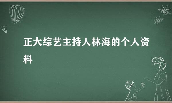 正大综艺主持人林海的个人资料