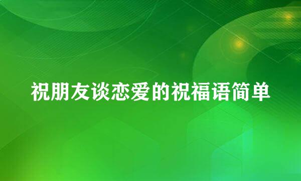 祝朋友谈恋爱的祝福语简单