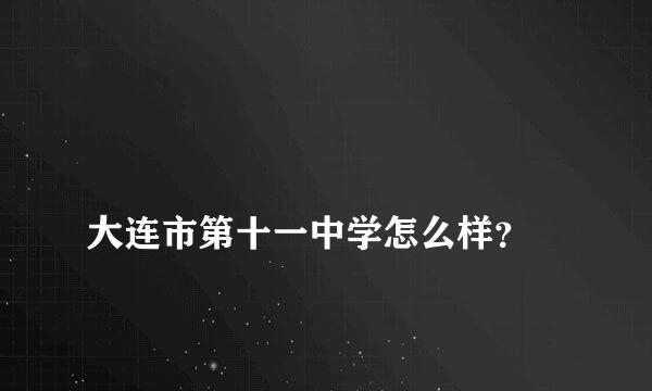 
大连市第十一中学怎么样？
