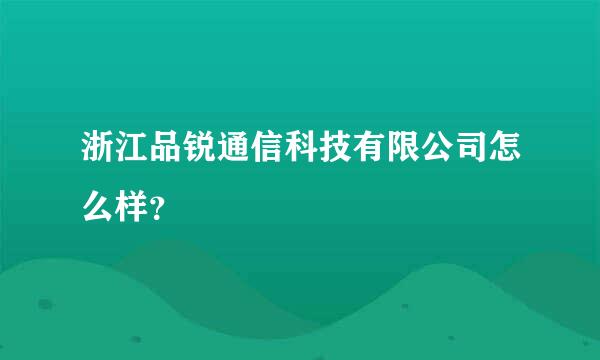 浙江品锐通信科技有限公司怎么样？