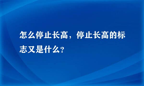 怎么停止长高，停止长高的标志又是什么？