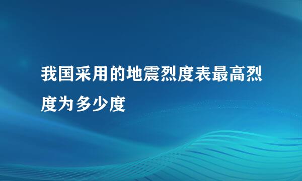 我国采用的地震烈度表最高烈度为多少度