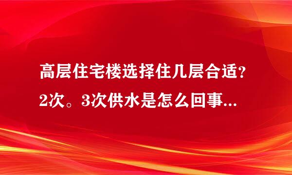 高层住宅楼选择住几层合适？2次。3次供水是怎么回事？管道层又是几层呢？