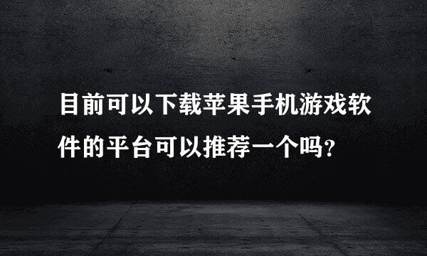 目前可以下载苹果手机游戏软件的平台可以推荐一个吗？