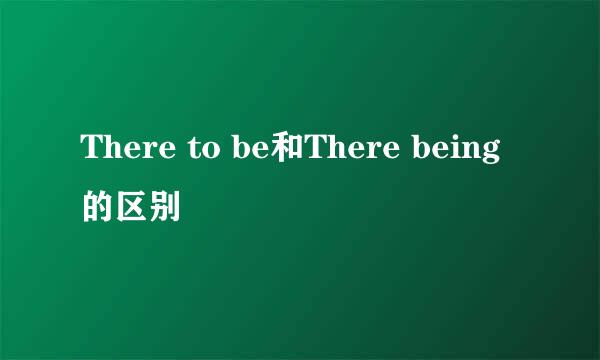 There to be和There being的区别