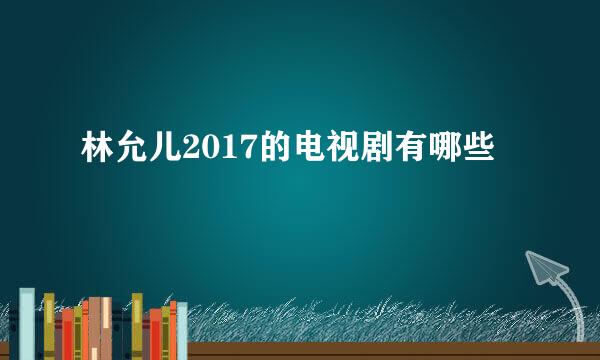 林允儿2017的电视剧有哪些