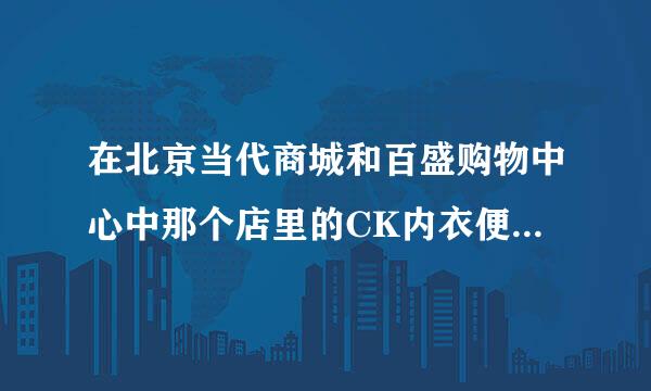 在北京当代商城和百盛购物中心中那个店里的CK内衣便宜或打折多？