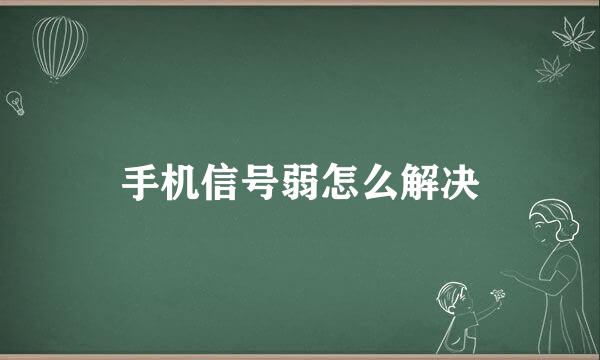 手机信号弱怎么解决