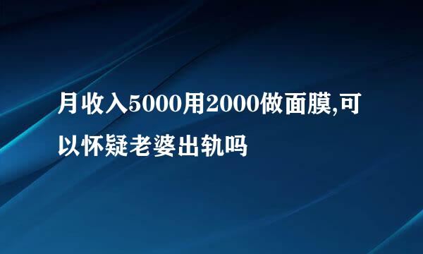 月收入5000用2000做面膜,可以怀疑老婆出轨吗