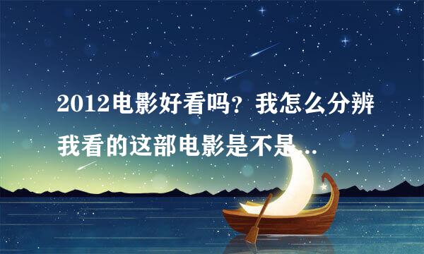 2012电影好看吗？我怎么分辨我看的这部电影是不是以前的（2012世界末日）？