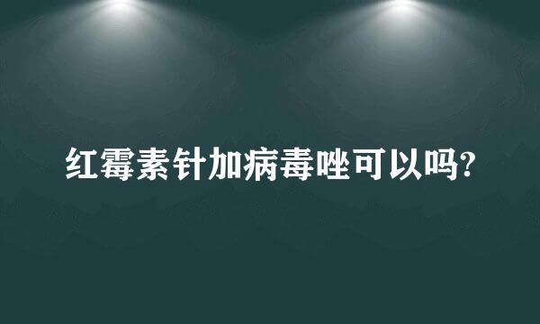 红霉素针加病毒唑可以吗?