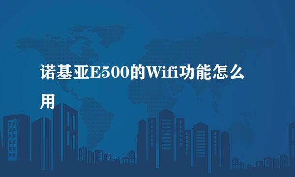 诺基亚E500的Wifi功能怎么用