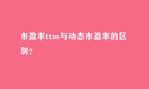 市盈率ttm与动态市盈率的区别？