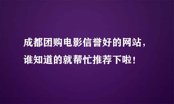 成都团购电影信誉好的网站，谁知道的就帮忙推荐下啦！