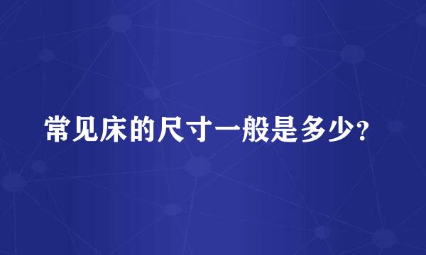 常见床的尺寸一般是多少？