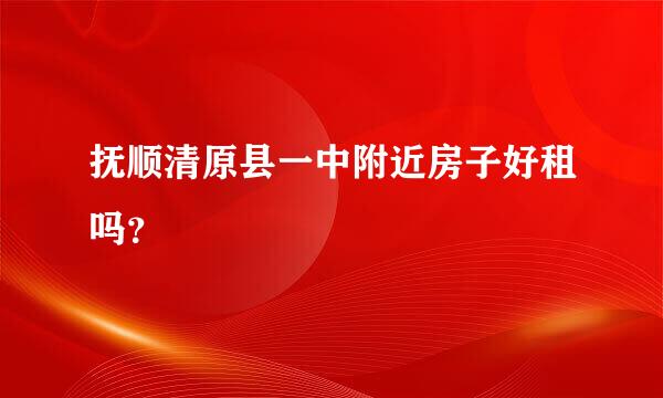 抚顺清原县一中附近房子好租吗？