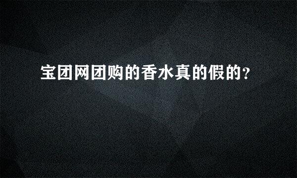 宝团网团购的香水真的假的？