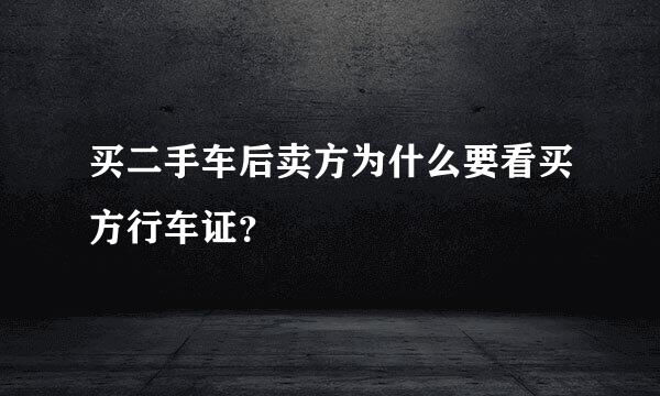 买二手车后卖方为什么要看买方行车证？