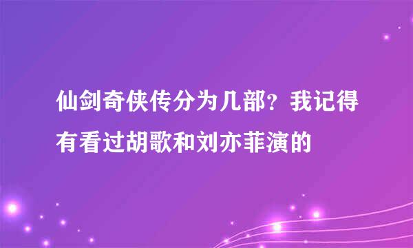 仙剑奇侠传分为几部？我记得有看过胡歌和刘亦菲演的