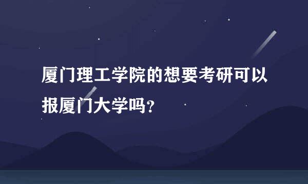 厦门理工学院的想要考研可以报厦门大学吗？