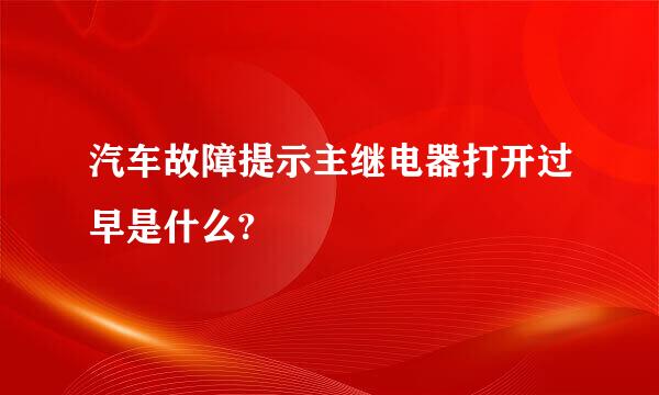 汽车故障提示主继电器打开过早是什么?