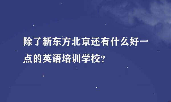 除了新东方北京还有什么好一点的英语培训学校？