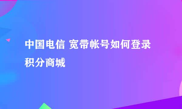 中国电信 宽带帐号如何登录积分商城