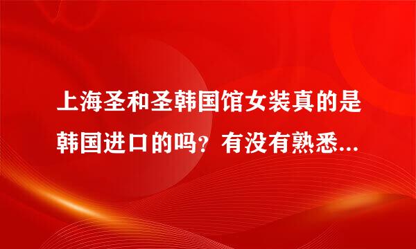 上海圣和圣韩国馆女装真的是韩国进口的吗？有没有熟悉这块的？