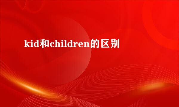 kid和children的区别