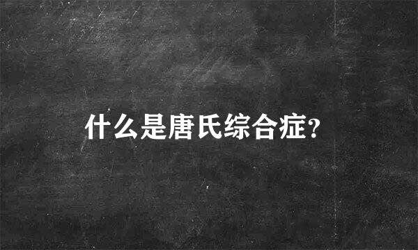 什么是唐氏综合症？