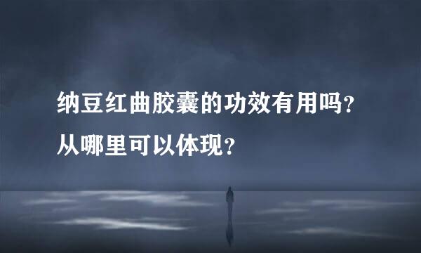 纳豆红曲胶囊的功效有用吗？从哪里可以体现？